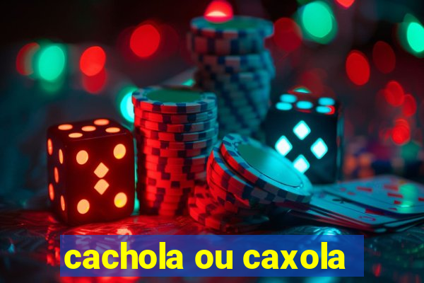 cachola ou caxola